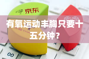 有氧运动丰胸只要十五分钟？