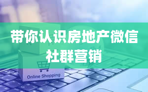 带你认识房地产微信社群营销