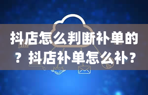 抖店怎么判断补单的？抖店补单怎么补？