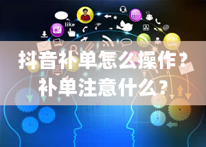 抖音补单怎么操作？补单注意什么？