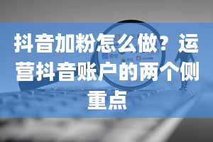 抖音加粉怎么做？运营抖音账户的两个侧重点