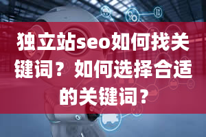 独立站seo如何找关键词？如何选择合适的关键词？