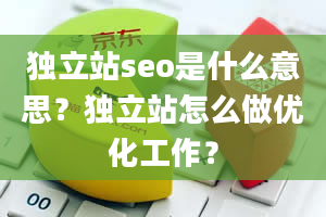 独立站seo是什么意思？独立站怎么做优化工作？