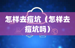 怎样去痘坑（怎样去痘坑吗）