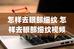 怎样去眼部细纹 怎样去眼部细纹视频