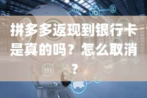 拼多多返现到银行卡是真的吗？怎么取消？