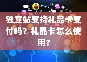 独立站支持礼品卡支付吗？礼品卡怎么使用？