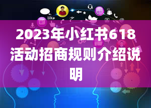 2023年小红书618活动招商规则介绍说明