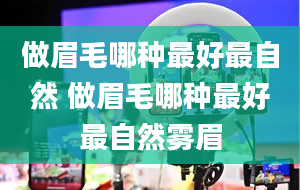 做眉毛哪种最好最自然 做眉毛哪种最好最自然雾眉