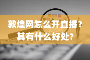 敦煌网怎么开直播？其有什么好处？