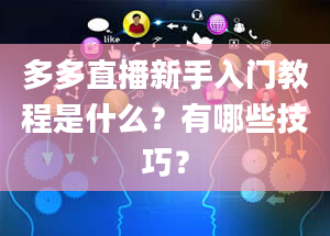 多多直播新手入门教程是什么？有哪些技巧？