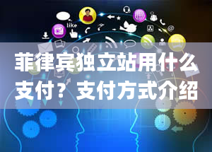 菲律宾独立站用什么支付？支付方式介绍