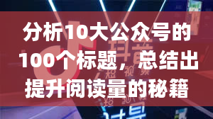 分析10大公众号的100个标题，总结出提升阅读量的秘籍