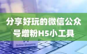 分享好玩的微信公众号增粉H5小工具