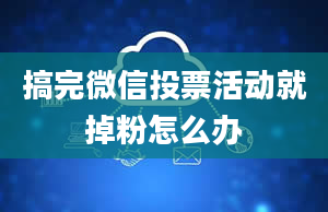 搞完微信投票活动就掉粉怎么办