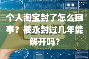 个人淘宝封了怎么回事？被永封过几年能解开吗？