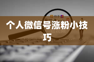 个人微信号涨粉小技巧