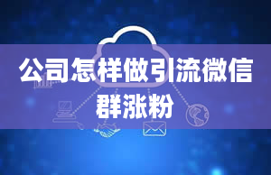 公司怎样做引流微信群涨粉