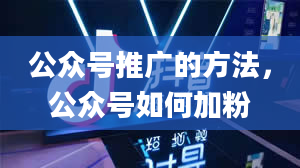 公众号推广的方法，公众号如何加粉