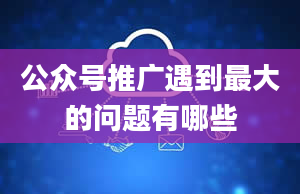 公众号推广遇到最大的问题有哪些