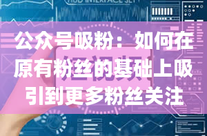 公众号吸粉：如何在原有粉丝的基础上吸引到更多粉丝关注