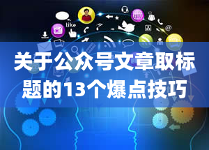 关于公众号文章取标题的13个爆点技巧