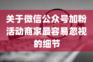 关于微信公众号加粉活动商家最容易忽视的细节