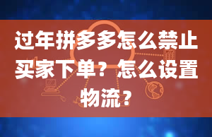 过年拼多多怎么禁止买家下单？怎么设置物流？