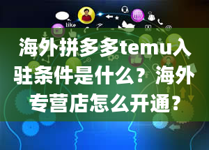 海外拼多多temu入驻条件是什么？海外专营店怎么开通？