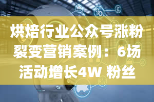 烘焙行业公众号涨粉裂变营销案例：6场活动增长4W 粉丝