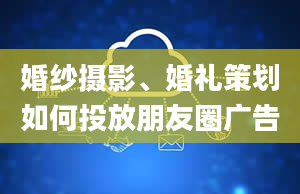 婚纱摄影、婚礼策划如何投放朋友圈广告