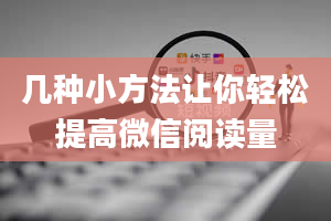 几种小方法让你轻松提高微信阅读量