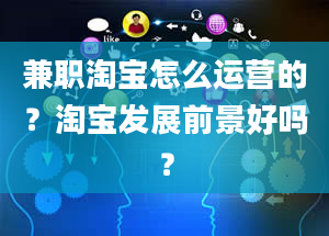 兼职淘宝怎么运营的？淘宝发展前景好吗？