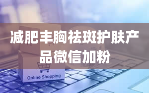 减肥丰胸祛斑护肤产品微信加粉