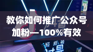 教你如何推广公众号加粉—100%有效