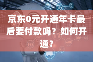 京东0元开通年卡最后要付款吗？如何开通？