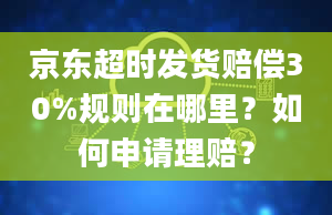 京东超时发货赔偿30%规则在哪里？如何申请理赔？