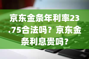 京东金条年利率23.75合法吗？京东金条利息贵吗？