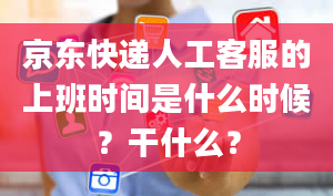 京东快递人工客服的上班时间是什么时候？干什么？