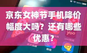 京东女神节手机降价幅度大吗？还有哪些优惠？