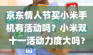 京东情人节买小米手机有活动吗？小米双十一活动力度大吗？