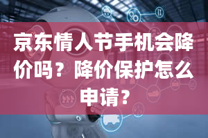 京东情人节手机会降价吗？降价保护怎么申请？