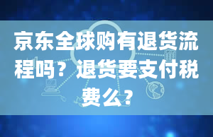 京东全球购有退货流程吗？退货要支付税费么？