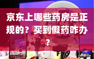 京东上哪些药房是正规的？买到假药咋办？