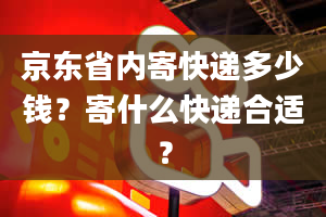 京东省内寄快递多少钱？寄什么快递合适？