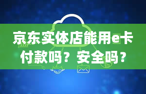 京东实体店能用e卡付款吗？安全吗？