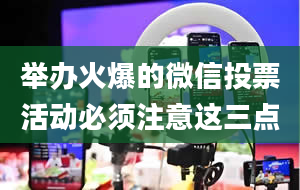 举办火爆的微信投票活动必须注意这三点