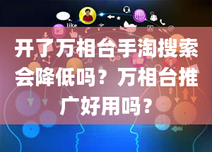 开了万相台手淘搜索会降低吗？万相台推广好用吗？