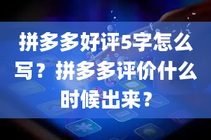 拼多多好评5字怎么写？拼多多评价什么时候出来？