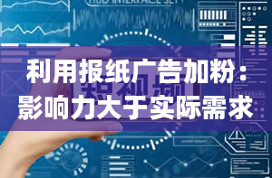 利用报纸广告加粉：影响力大于实际需求